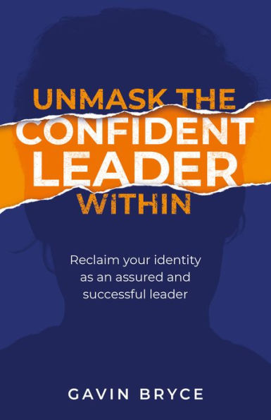 Unmask The Confident Leader Within: Reclaim Your Identity As A Confident And Successful Leader - 9781781337936