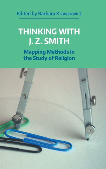 Thinking With J. Z. Smith: Mapping Methods In The Study Of Religion (Naasr Working Papers) - 9781781799833