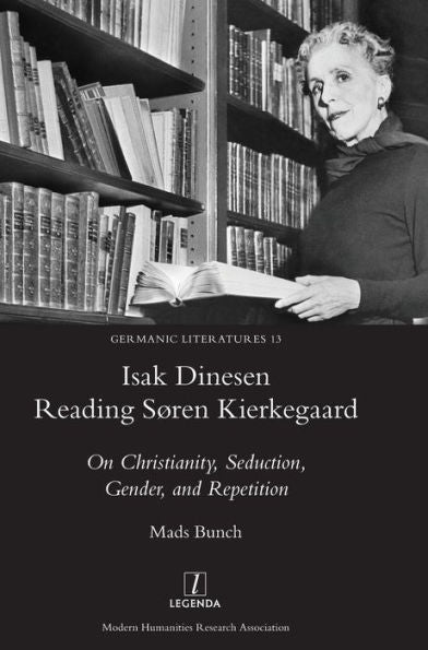 Isak Dinesen Reading Søren Kierkegaard: On Christianity, Seduction, Gender, and Repetition (13) (Germanic Literatures)