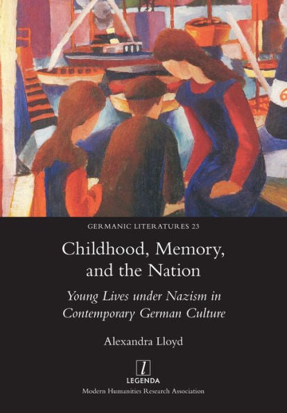 Childhood, Memory, And The Nation: Young Lives Under Nazism In Contemporary German Culture (Germanic Literatures) - 9781781885406