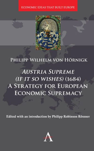 Austria Supreme (if it so Wishes) (1684): 'A Strategy for European Economic Supremacy’ (Anthem Other Canon Economics,Economic Ideas that Built Europe)