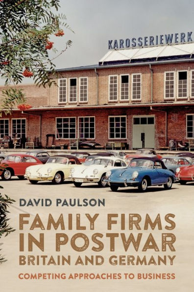 Family Firms In Postwar Britain And Germany: Competing Approaches To Business (People, Markets, Goods: Economies And Societies In History, 20)