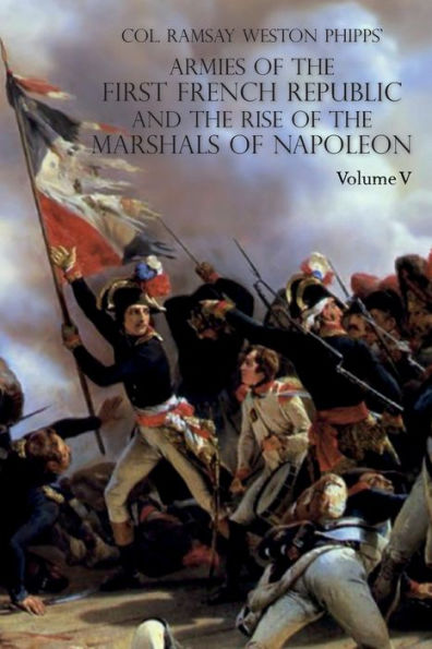 ARMIES OF THE FIRST FRENCH REPUBLIC AND THE RISE OF THE MARSHALS OF NAPOLEON I: VOLUME V: The Armies on the Rhine, in Switzerland, Holland, Italy, Egypt, & the Coup d'Etat of Brumaire 1797-1799