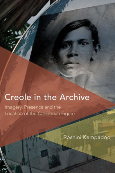 Creole in the Archive: Imagery, Presence and the Location of the Caribbean Figure (Critical Perspectives on Theory, Culture and Politics)
