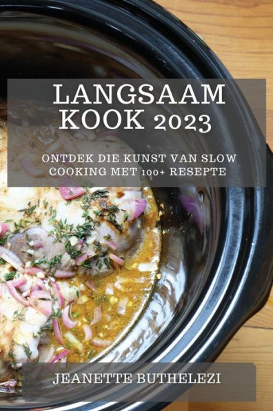 Langsaam Kook 2023: Ontdek Die Kunst Van Slow Cooking Met 100+ Resepte (Afrikaans Edition)