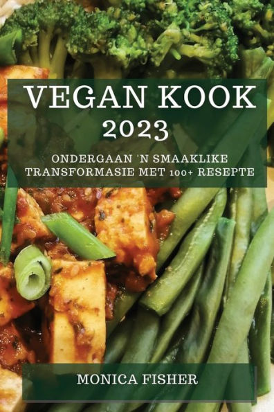Vegan Kook 2023: Ondergaan 'N Smaaklike Transformasie Met 100+ Resepte (Afrikaans Edition)