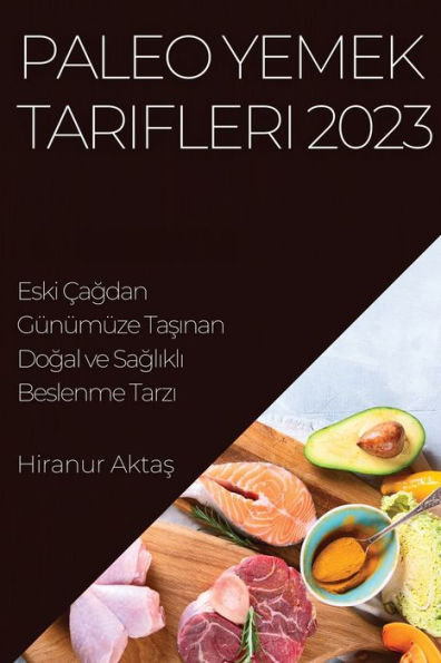 Paleo Yemek Tarifleri 2023: Eski cagdan Günümüze Tasinan Dogal Ve Saglikli Beslenme Tarzi (Turkish Edition)