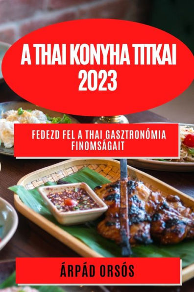 A Thai Konyha Titkai 2023: Fedezd Fel A Thai Gasztronómia Finomságait (Hungarian Edition)