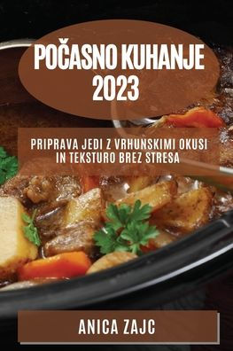 Pocasno Kuhanje 2023: Priprava Jedi Z Vrhunskimi Okusi In Teksturo Brez Stresa (Slovene Edition)