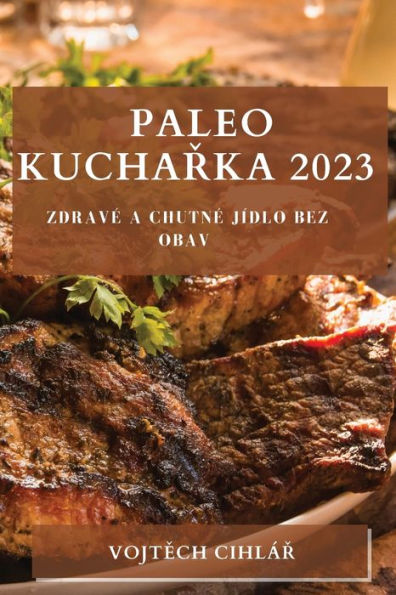 Paleo Kucharka 2023: Zdrave A Chutne Jídlo Bez Obav (Czech Edition)