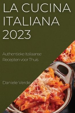 La Cucina Italiana 2023: Authentieke Italiaanse Recepten Voor Thuis (Dutch Edition)