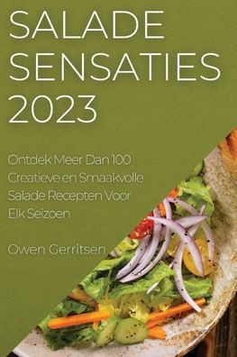 Salade Sensaties 2023: Ontdek Meer Dan 100 Creatieve En Smaakvolle Salade Recepten Voor Elk Seizoen (Dutch Edition)