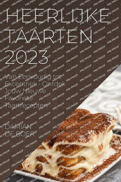 Heerlijke Taarten 2023: Van Eenvoudig Tot Excentriek - Ontdek Jouw Nieuwe Favoriete Taartrecepten (Dutch Edition)