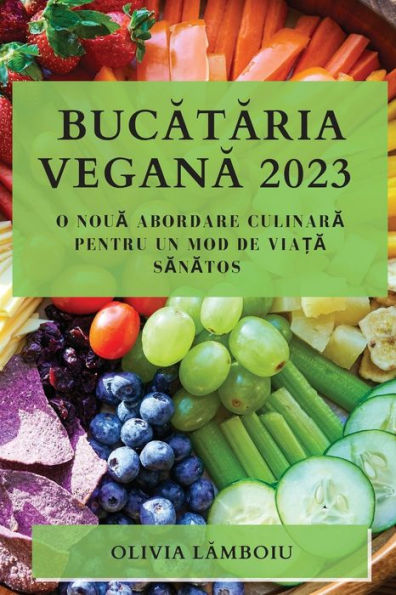 Bucataria Vegana 2023: O Noua Abordare Culinara Pentru Un Mod De Via?A Sanatos (Romanian Edition)