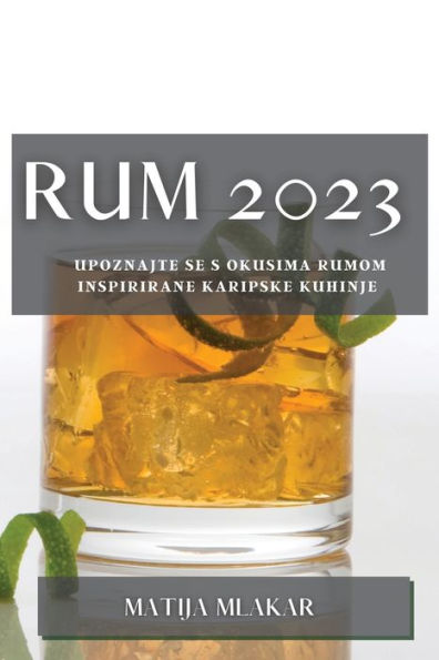Rum 2023: Upoznajte Se S Okusima Rumom Inspirirane Karipske Kuhinje (Croatian Edition)