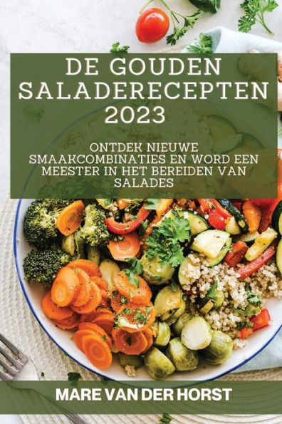 De Gouden Saladerecepten 2023: Ontdek Nieuwe Smaakcombinaties En Word Een Meester In Het Bereiden Van Salades (Dutch Edition)