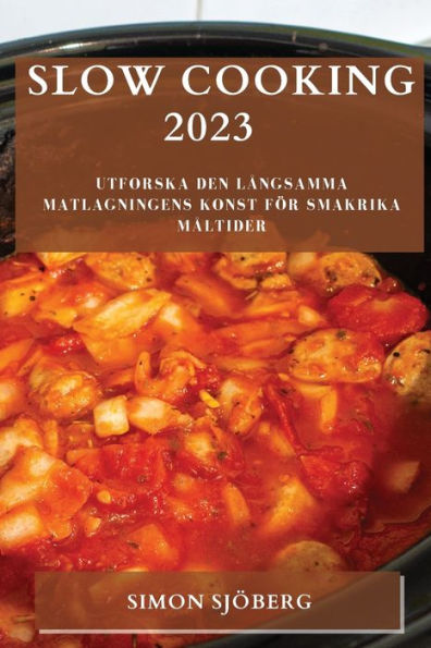 Slow Cooking 2023: Utforska Den Langsamma Matlagningens Konst För Smakrika Maltider (Swedish Edition)
