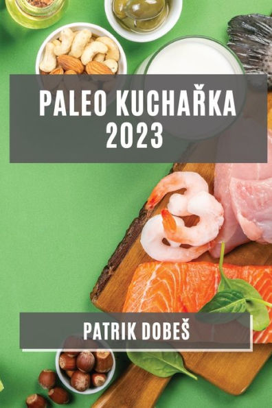 Paleo Kucharka 2023: Odlehcene, Ale Chutne Jídla Pro Zdravý Zivotní Styl (Czech Edition)