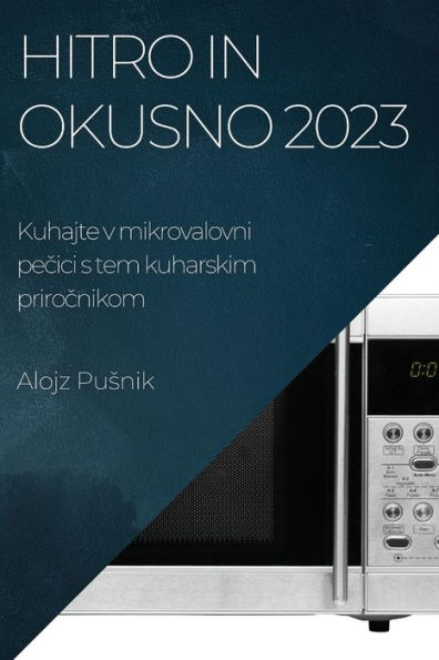 Hitro In Okusno 2023: Kuhajte V Mikrovalovni Pecici S Tem Kuharskim Prirocnikom (Slovene Edition)