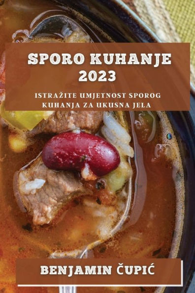Sporo Kuhanje 2023: Istrazite Umjetnost Sporog Kuhanja Za Ukusna Jela (Croatian Edition)