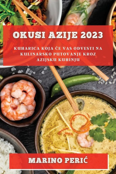 Okusi Azije 2023: Kuharica Koja Ce Vas Odvesti Na Kulinarsko Putovanje Kroz Azijsku Kuhinju (Croatian Edition)