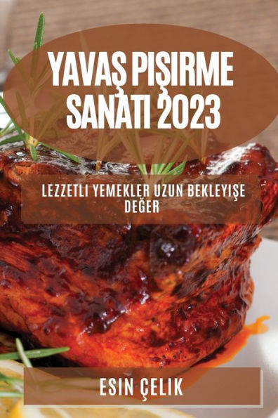 Yavas Pisirme Sanati 2023: Lezzetli Yemekler Uzun Bekleyise Deger (Turkish Edition)