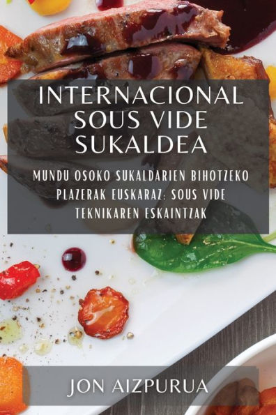 Internacional Sous Vide Sukaldea: Mundu Osoko Sukaldarien Bihotzeko Plazerak Euskaraz: Sous Vide Teknikaren Eskaintzak (Basque Edition)