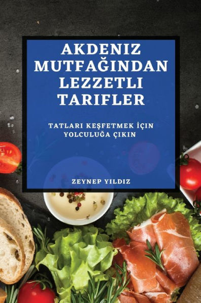 Akdeniz Mutfagindan Lezzetli Tarifler: Tatlari Kesfetmek Icin Yolculuga cikin (Turkish Edition)