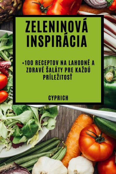 Zeleninová Inspirácia: +100 Receptov Na Lahodne A Zdrave Saláty Pre Kazdú Prílezitost (Slovak Edition)