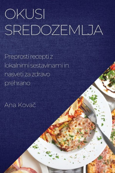 Okusi Sredozemlja: Preprosti Recepti Z Lokalnimi Sestavinami In Nasveti Za Zdravo Prehrano (Slovene Edition)