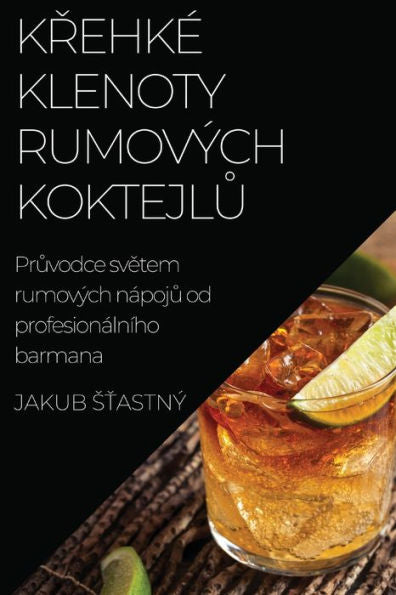 Krehke Klenoty Rumových Koktejlu: Pruvodce Svetem Rumových Nápoju Od Profesionálního Barmana (Czech Edition)