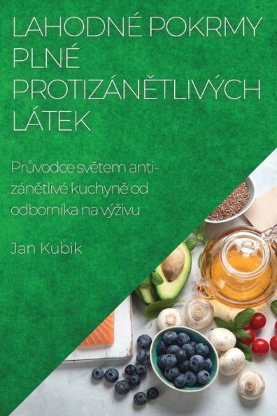 Lahodne Pokrmy Plne Protizánetlivých Látek: Pruvodce Svetem Anti-Zánetlive Kuchyne Od Odborníka Na Výzivu (Czech Edition)