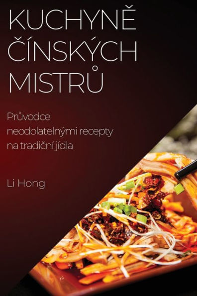 Kuchyne Cínských Mistru: Pruvodce Neodolatelnými Recepty Na Tradicní Jídla (Czech Edition)