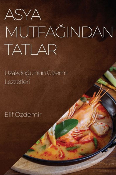 Asya Mutfagindan Tatlar: Uzakdogu'Nun Gizemli Lezzetleri (Turkish Edition)