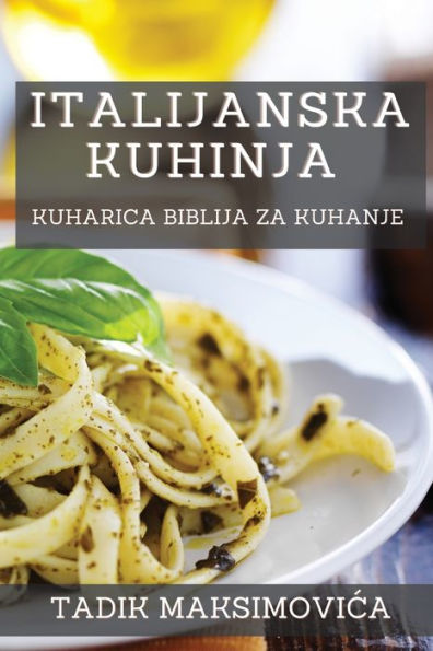 Italijanska Kuhinja: Kuharica Biblija Za Kuhanje (Croatian Edition)