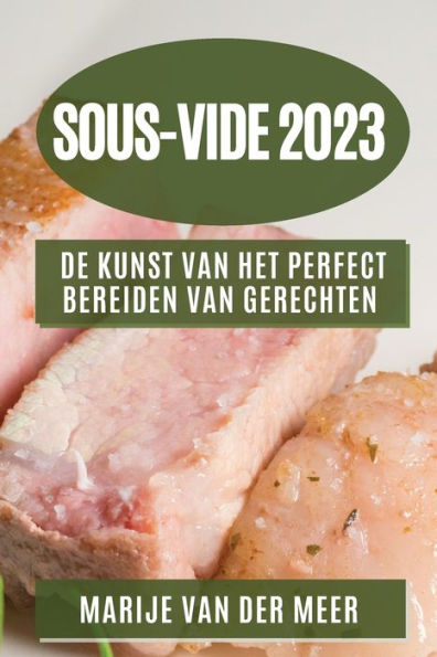 Sous-Vide 2023: De Kunst Van Het Perfect Bereiden Van Gerechten (Dutch Edition)