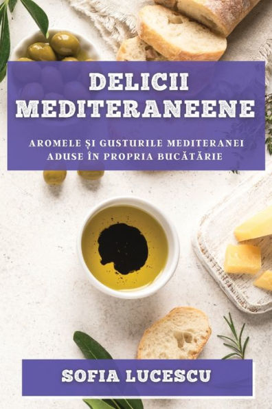 Delicii Mediteraneene: Aromele ?I Gusturile Mediteranei Aduse În Propria Bucatarie (Romanian Edition)