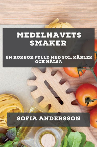 Medelhavets Smaker: En Kokbok Fylld Med Sol, Kärlek Och Hälsa (Swedish Edition)