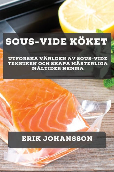 Sous-Vide Köket: Utforska Världen Av Sous-Vide Tekniken Och Skapa Mästerliga Maltider Hemma (Swedish Edition)