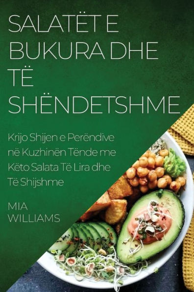 Salatët E Bukura Dhe Të Shëndetshme: Krijo Shijen E Perëndive Në Kuzhinën Tënde Me Këto Salata Të Lira Dhe Të Shijshme (Albanian Edition)