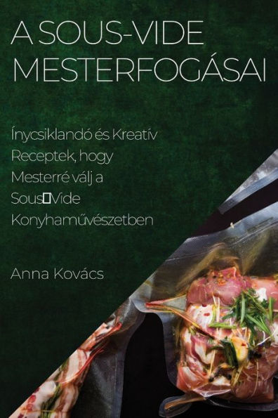 A Sous-Vide Mesterfogásai: Ínycsiklandó es Kreatív Receptek, Hogy Mesterre Válj A Sousvide Konyhamuveszetben (Hungarian Edition)