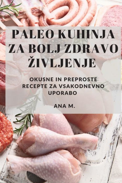 Paleo Kuhinja Za Bolj Zdravo Zivljenje: Okusne In Preproste Recepte Za Vsakodnevno Uporabo (Slovene Edition) - 9781783814954