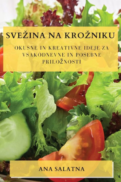 Svezina Na Krozniku: Okusne In Kreativne Ideje Za Vsakodnevne In Posebne Priloznosti (Edición eslovena)