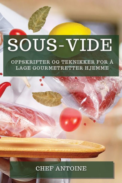 Sous-Vide: Oppskrifter Og Teknikker For a Lage Gourmetretter Hjemme (Norwegian Edition)
