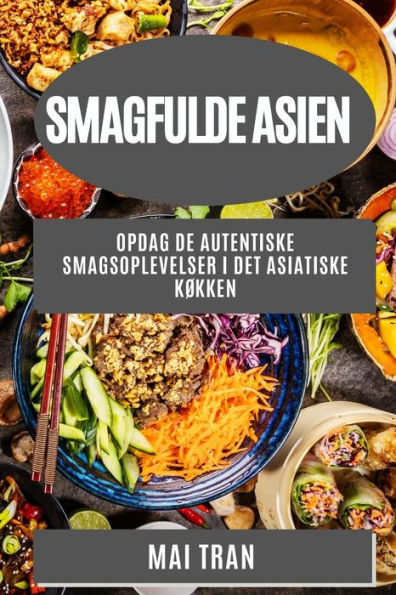 Smagfulde Asien: Opdag De Autentiske Smagsoplevelser I Det Asiatiske Køkken (Danish Edition)
