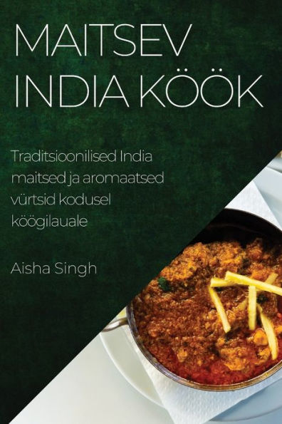 Maitsev India Köök: Traditsioonilised India Maitsed Ja Aromaatsed Vürtsid Kodusel Köögilauale (Estonian Edition)