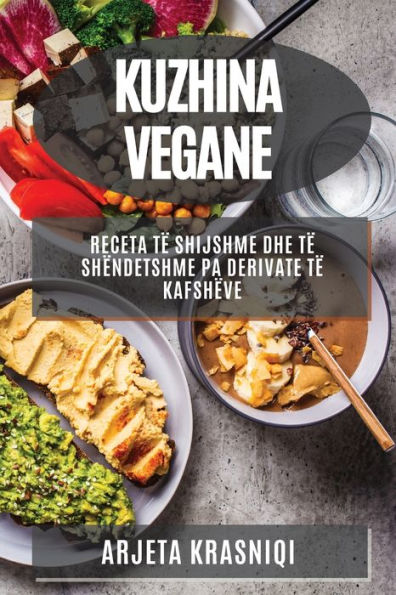 Kuzhina Vegane: Receta Të Shijshme Dhe Të Shëndetshme Pa Derivate Të Kafshëve (Albanian Edition)