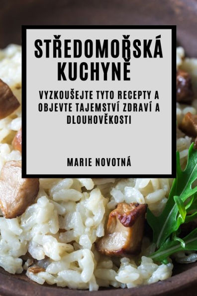 Stredomorská Kuchyne: Vyzkousejte Tyto Recepty A Objevte Tajemství Zdraví A Dlouhovekosti (Czech Edition)