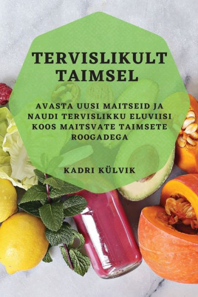 Tervislikult Taimsel: Avasta Uusi Maitseid Ja Naudi Tervislikku Eluviisi Koos Maitsvate Taimsete Roogadega (Estonian Edition)