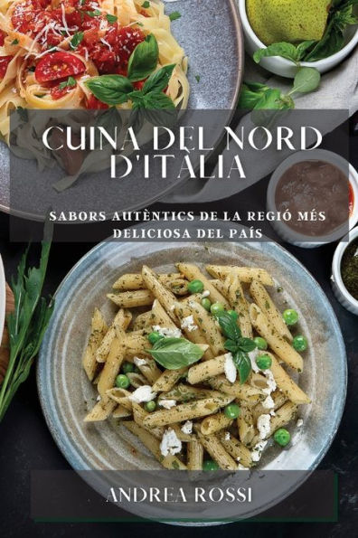 Cuina Del Nord D'Itàlia: Sabors Autèntics De La Regió Mes Deliciosa Del País (Catalan Edition)